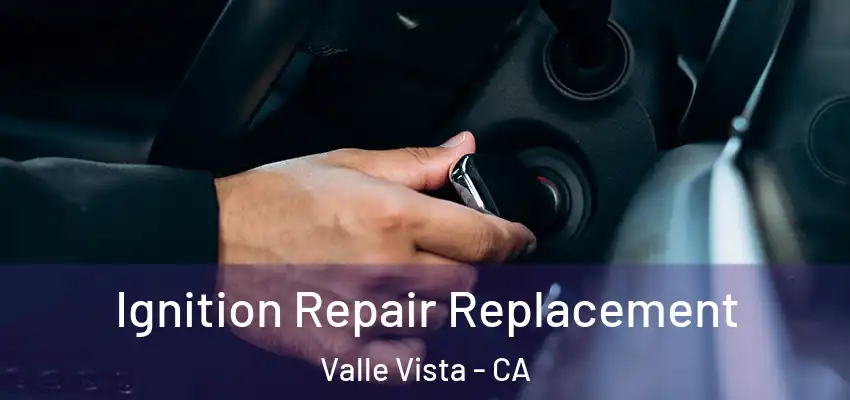  Ignition Repair Replacement Valle Vista - CA